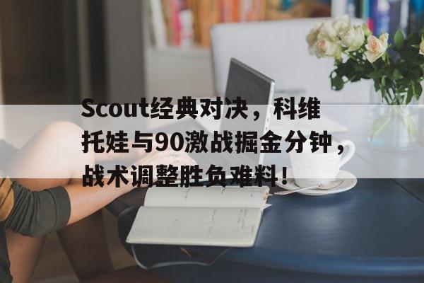 Scout经典对决，科维托娃与90激战掘金分钟，战术调整胜负难料！